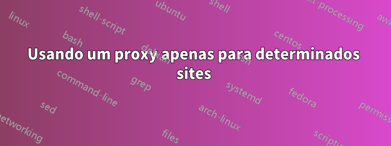 Usando um proxy apenas para determinados sites