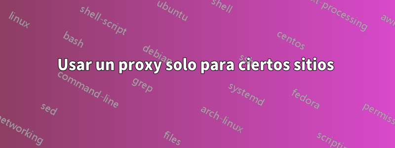 Usar un proxy solo para ciertos sitios