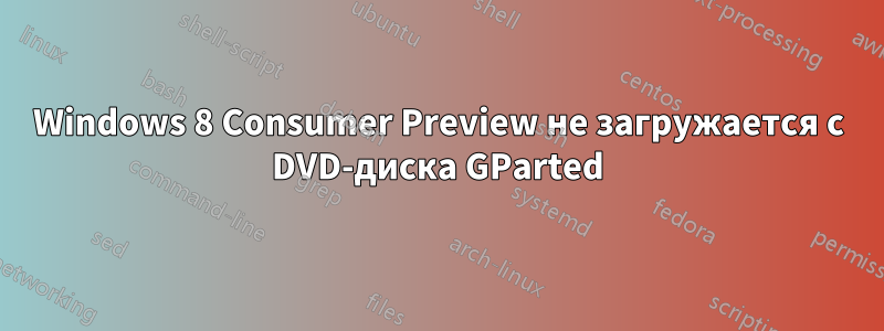 Windows 8 Consumer Preview не загружается с DVD-диска GParted