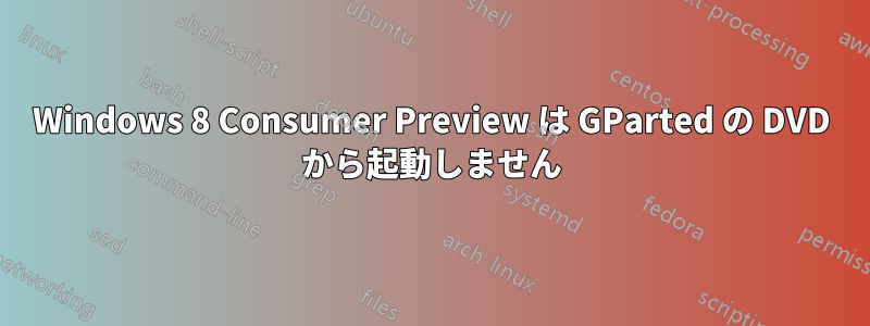 Windows 8 Consumer Preview は GParted の DVD から起動しません