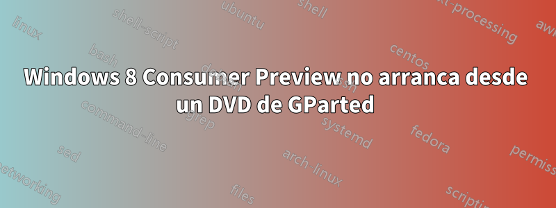 Windows 8 Consumer Preview no arranca desde un DVD de GParted