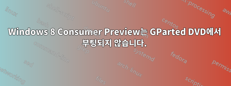 Windows 8 Consumer Preview는 GParted DVD에서 부팅되지 않습니다.