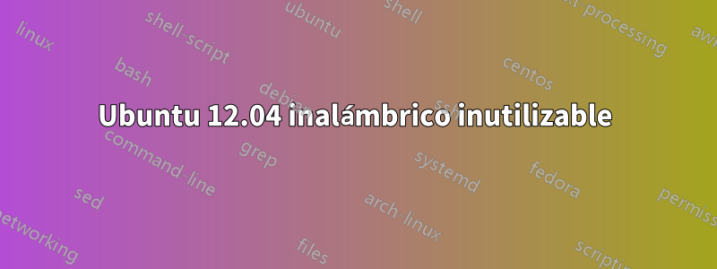 Ubuntu 12.04 inalámbrico inutilizable