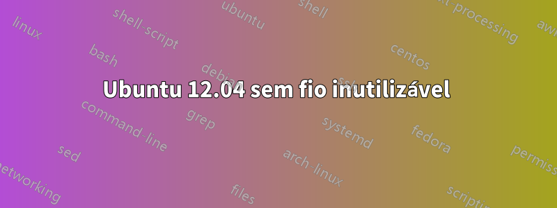 Ubuntu 12.04 sem fio inutilizável