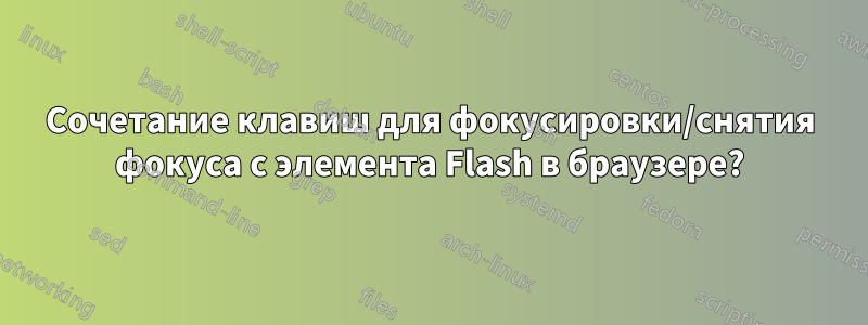 Сочетание клавиш для фокусировки/снятия фокуса с элемента Flash в браузере?