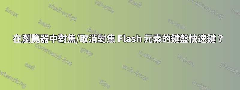 在瀏覽器中對焦/取消對焦 Flash 元素的鍵盤快速鍵？