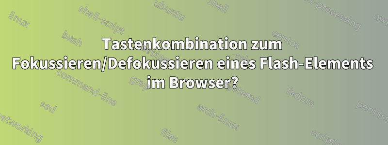 Tastenkombination zum Fokussieren/Defokussieren eines Flash-Elements im Browser?