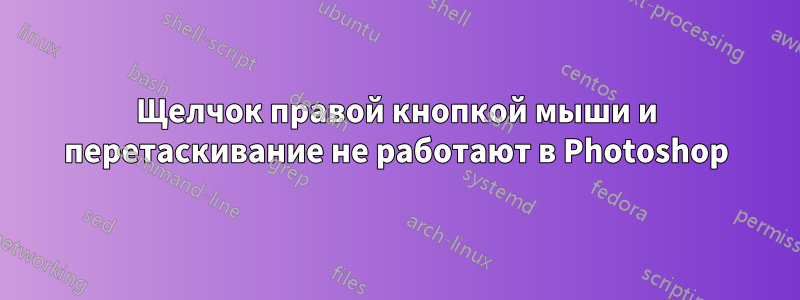 Щелчок правой кнопкой мыши и перетаскивание не работают в Photoshop