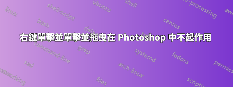 右鍵單擊並單擊並拖曳在 Photoshop 中不起作用