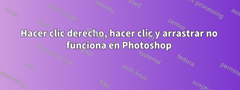 Hacer clic derecho, hacer clic y arrastrar no funciona en Photoshop