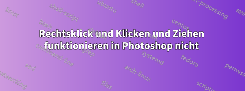 Rechtsklick und Klicken und Ziehen funktionieren in Photoshop nicht