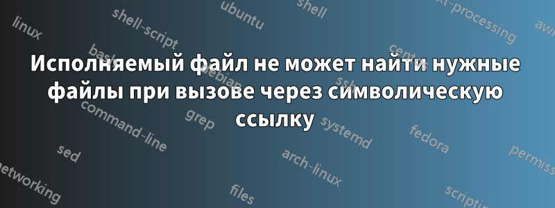 Исполняемый файл не может найти нужные файлы при вызове через символическую ссылку