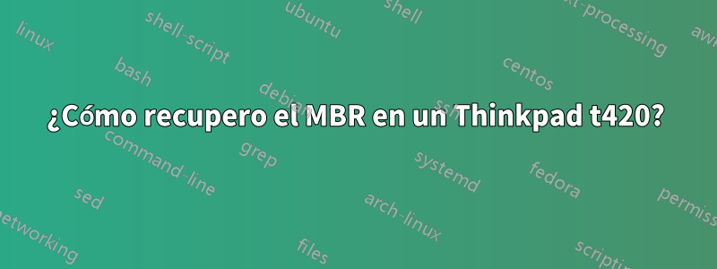 ¿Cómo recupero el MBR en un Thinkpad t420?