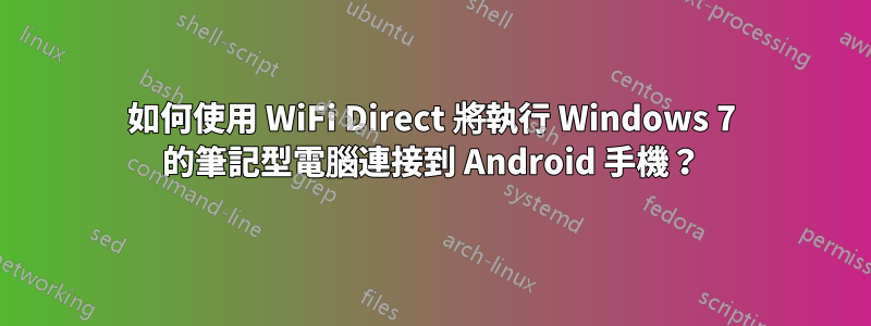 如何使用 WiFi Direct 將執行 Windows 7 的筆記型電腦連接到 Android 手機？