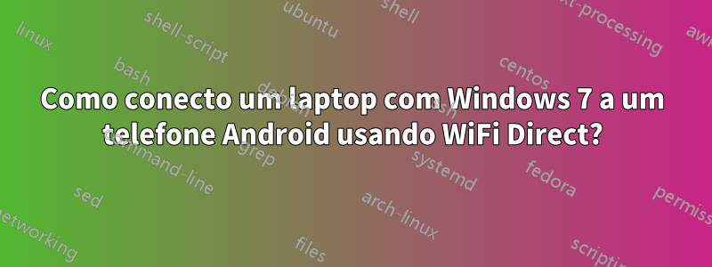 Como conecto um laptop com Windows 7 a um telefone Android usando WiFi Direct?