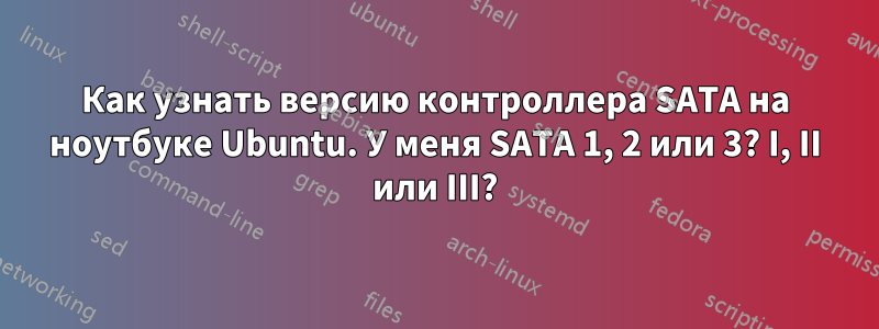 Как узнать версию контроллера SATA на ноутбуке Ubuntu. У меня SATA 1, 2 или 3? I, II или III?