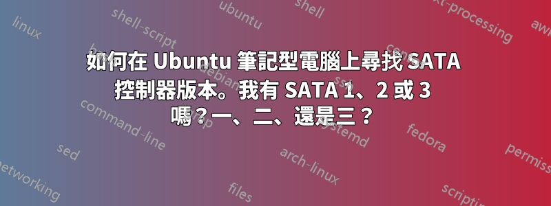 如何在 Ubuntu 筆記型電腦上尋找 SATA 控制器版本。我有 SATA 1、2 或 3 嗎？一、二、還是三？