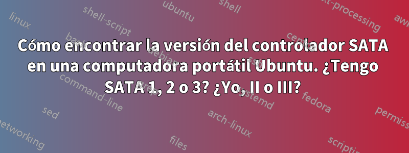 Cómo encontrar la versión del controlador SATA en una computadora portátil Ubuntu. ¿Tengo SATA 1, 2 o 3? ¿Yo, II o III?