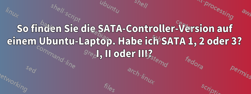 So finden Sie die SATA-Controller-Version auf einem Ubuntu-Laptop. Habe ich SATA 1, 2 oder 3? I, II oder III?