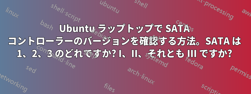 Ubuntu ラップトップで SATA コントローラーのバージョンを確認する方法。SATA は 1、2、3 のどれですか? I、II、それとも III ですか?