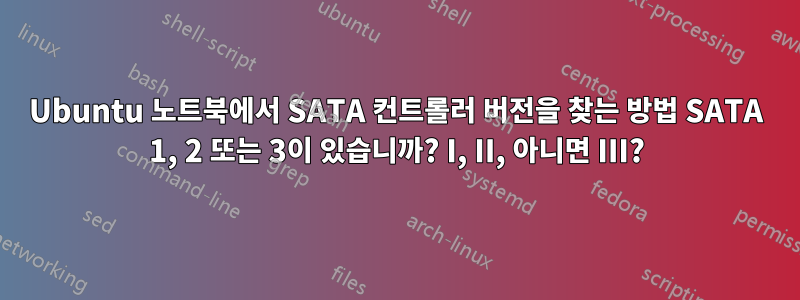 Ubuntu 노트북에서 SATA 컨트롤러 버전을 찾는 방법 SATA 1, 2 또는 3이 있습니까? I, II, 아니면 III?