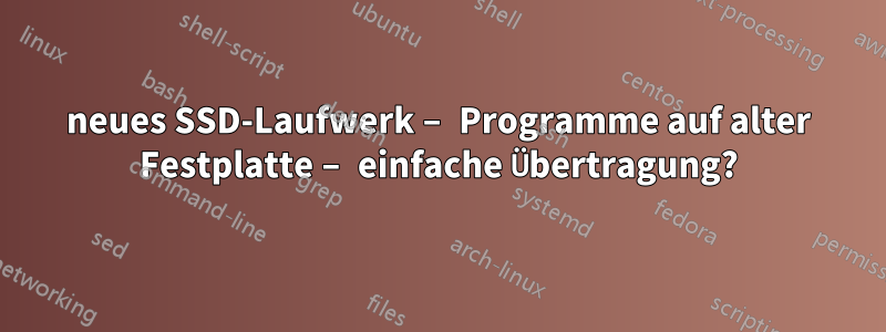 neues SSD-Laufwerk – Programme auf alter Festplatte – einfache Übertragung?