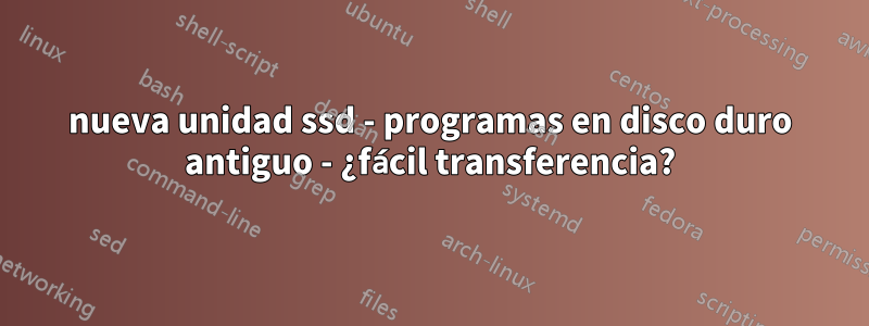 nueva unidad ssd - programas en disco duro antiguo - ¿fácil transferencia?