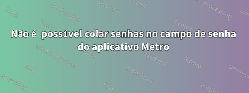 Não é possível colar senhas no campo de senha do aplicativo Metro