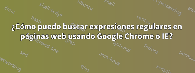 ¿Cómo puedo buscar expresiones regulares en páginas web usando Google Chrome o IE?