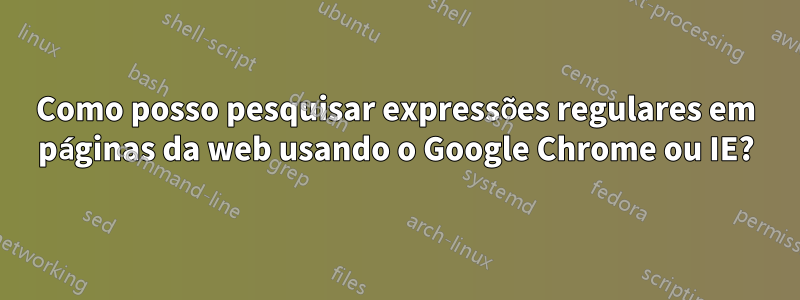 Como posso pesquisar expressões regulares em páginas da web usando o Google Chrome ou IE?