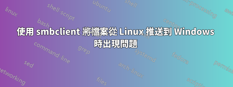 使用 smbclient 將檔案從 Linux 推送到 Windows 時出現問題