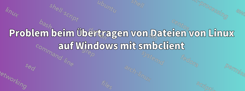 Problem beim Übertragen von Dateien von Linux auf Windows mit smbclient