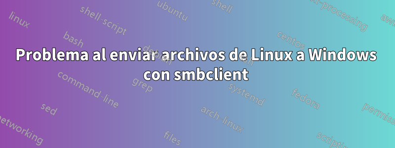 Problema al enviar archivos de Linux a Windows con smbclient