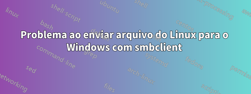 Problema ao enviar arquivo do Linux para o Windows com smbclient