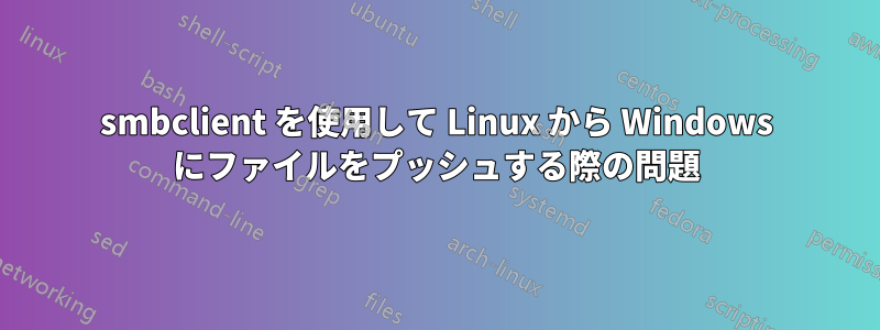 smbclient を使用して Linux から Windows にファイルをプッシュする際の問題