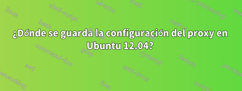 ¿Dónde se guarda la configuración del proxy en Ubuntu 12.04?