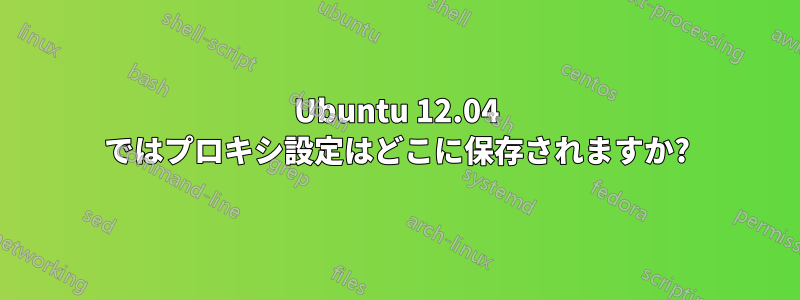 Ubuntu 12.04 ではプロキシ設定はどこに保存されますか?