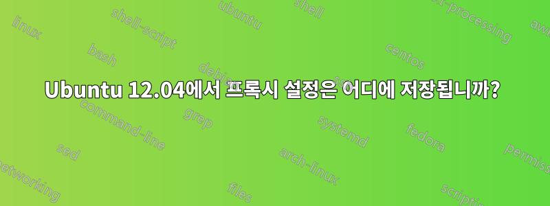 Ubuntu 12.04에서 프록시 설정은 어디에 저장됩니까?