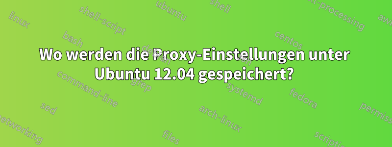 Wo werden die Proxy-Einstellungen unter Ubuntu 12.04 gespeichert?