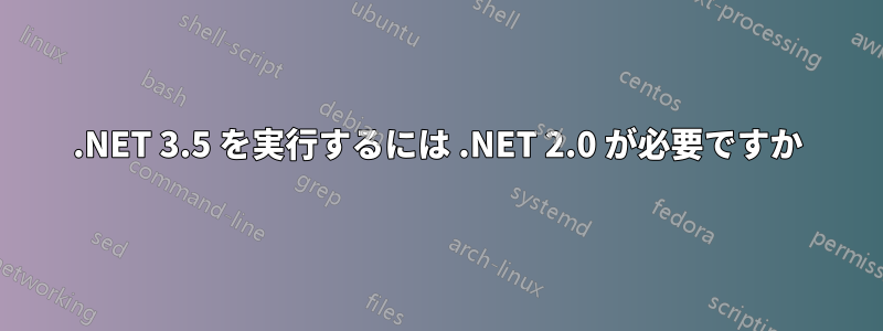 .NET 3.5 を実行するには .NET 2.0 が必要ですか