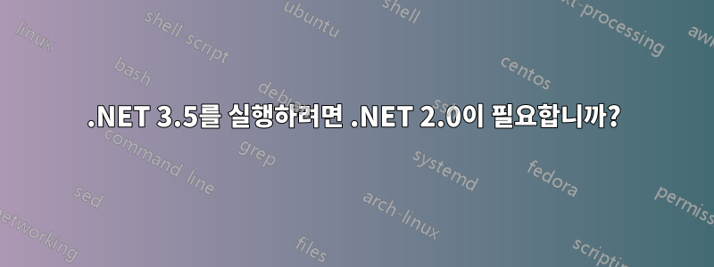 .NET 3.5를 실행하려면 .NET 2.0이 필요합니까?