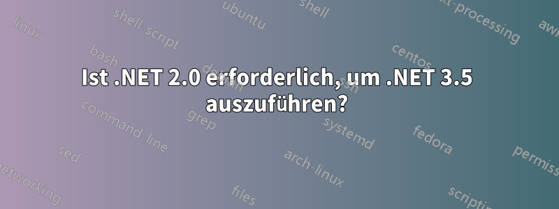 Ist .NET 2.0 erforderlich, um .NET 3.5 auszuführen?