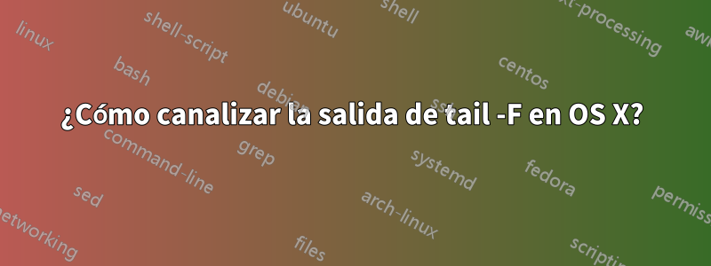 ¿Cómo canalizar la salida de tail -F en OS X?