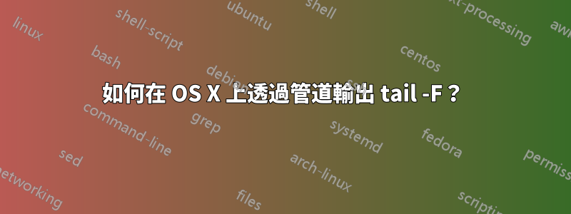 如何在 OS X 上透過管道輸出 tail -F？