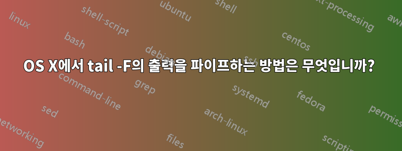 OS X에서 tail -F의 출력을 파이프하는 방법은 무엇입니까?