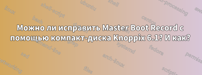 Можно ли исправить Master Boot Record с помощью компакт-диска Knoppix 6.1? И как?