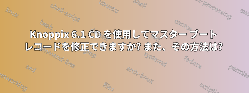 Knoppix 6.1 CD を使用してマスター ブート レコードを修正できますか? また、その方法は?