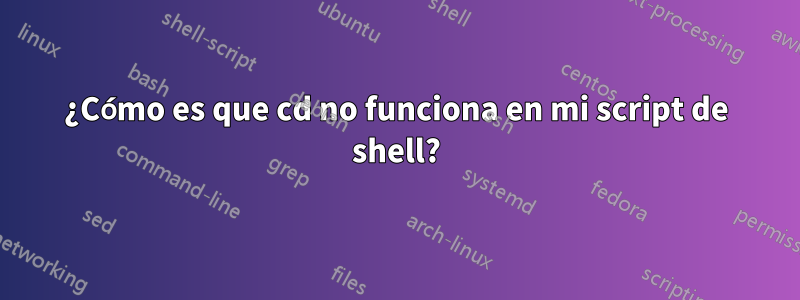 ¿Cómo es que cd no funciona en mi script de shell?