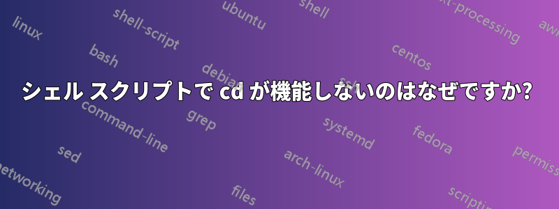 シェル スクリプトで cd が機能しないのはなぜですか?