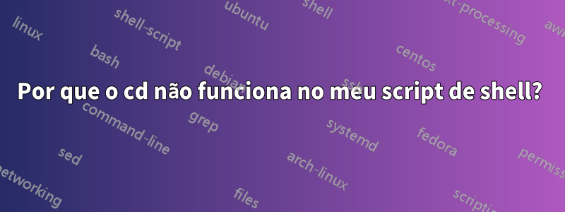 Por que o cd não funciona no meu script de shell?